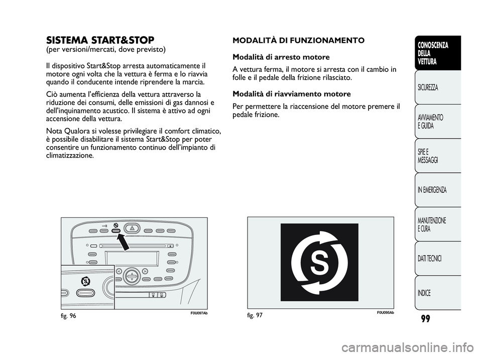 Abarth Punto Evo 2010 Libretto Uso Manutenzione (in Italian) 99
CONOSCENZA
DELLA
VETTURA
SICUREZZA
AVVIAMENTO
E GUIDA
SPIE E
MESSAGGI
IN EMERGENZA
MANUTENZIONE
E CURA
DATI TECNICI
INDICE
F0U095Abfig. 97
MODALITÀ DI FUNZIONAMENTO
Modalità di arresto motore
A v Abarth Punto Evo 2010 Libretto Uso Manutenzione (in Italian) 99
CONOSCENZA
DELLA
VETTURA
SICUREZZA
AVVIAMENTO
E GUIDA
SPIE E
MESSAGGI
IN EMERGENZA
MANUTENZIONE
E CURA
DATI TECNICI
INDICE
F0U095Abfig. 97
MODALITÀ DI FUNZIONAMENTO
Modalità di arresto motore
A v
