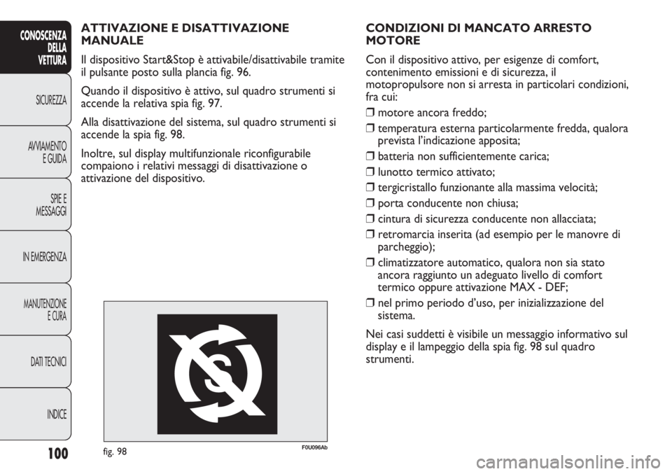 Abarth Punto Evo 2011  Libretto Uso Manutenzione (in Italian) 100
CONOSCENZA
DELLA
VETTURA
SICUREZZA
AVVIAMENTO
E GUIDA
SPIE E
MESSAGGI
IN EMERGENZA
MANUTENZIONE
E CURA
DATI TECNICI
INDICE
CONDIZIONI DI MANCATO ARRESTO 
MOTORE
Con il dispositivo attivo, per esig