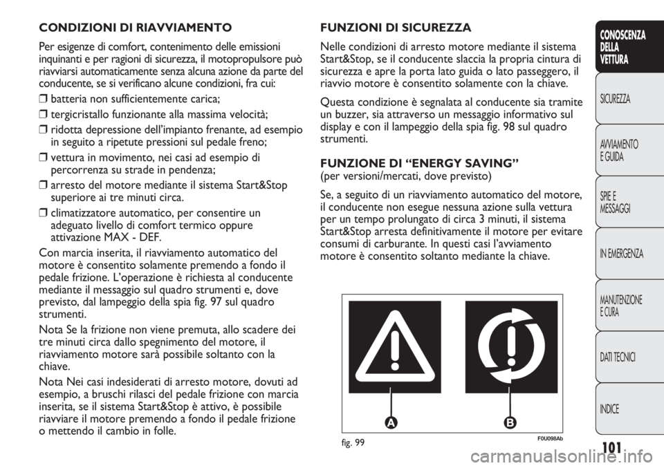 Abarth Punto Evo 2011  Libretto Uso Manutenzione (in Italian) 101
CONOSCENZA
DELLA
VETTURA
SICUREZZA
AVVIAMENTO
E GUIDA
SPIE E
MESSAGGI
IN EMERGENZA
MANUTENZIONE
E CURA
DATI TECNICI
INDICE
F0U098Abfig. 99
FUNZIONI DI SICUREZZA
Nelle condizioni di arresto motore 