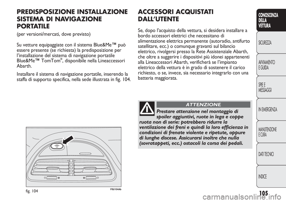 Abarth Punto Evo 2011  Libretto Uso Manutenzione (in Italian) 105
CONOSCENZA
DELLA
VETTURA
SICUREZZA
AVVIAMENTO
E GUIDA
SPIE E
MESSAGGI
IN EMERGENZA
MANUTENZIONE
E CURA
DATI TECNICI
INDICE
F0U104Abfig. 104
PREDISPOSIZIONE INSTALLAZIONE
SISTEMA DI NAVIGAZIONE 
PO