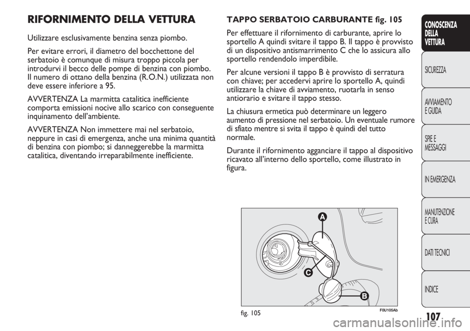 Abarth Punto Evo 2011  Libretto Uso Manutenzione (in Italian) 107
CONOSCENZA
DELLA
VETTURA
SICUREZZA
AVVIAMENTO
E GUIDA
SPIE E
MESSAGGI
IN EMERGENZA
MANUTENZIONE
E CURA
DATI TECNICI
INDICE
RIFORNIMENTO DELLA VETTURA
Utilizzare esclusivamente benzina senza piombo