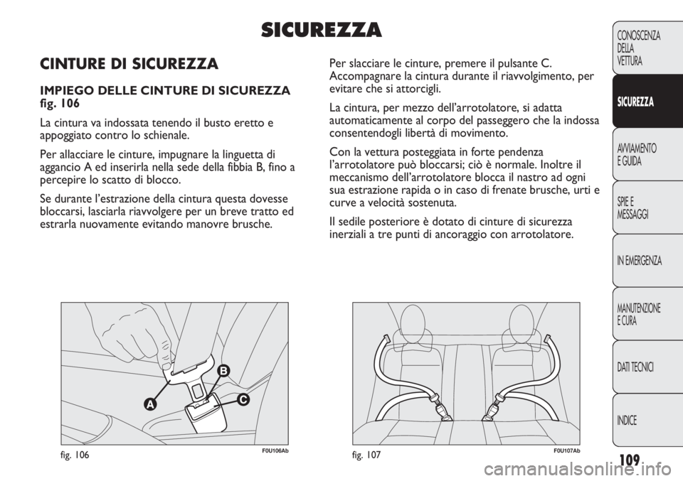 Abarth Punto Evo 2011  Libretto Uso Manutenzione (in Italian) 109
CONOSCENZA
DELLA
VETTURA
SICUREZZA
AVVIAMENTO
E GUIDA
SPIE E
MESSAGGI
IN EMERGENZA
MANUTENZIONE
E CURA
DATI TECNICI
INDICE
F0U106Abfig. 106F0U107Abfig. 107
Per slacciare le cinture, premere il pul