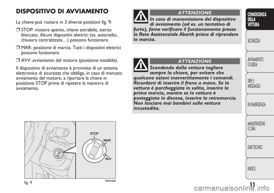 Abarth Punto Evo 2011  Libretto Uso Manutenzione (in Italian) 11
CONOSCENZA
DELLA
VETTURA
SICUREZZA
AVVIAMENTO
E GUIDA
SPIE E
MESSAGGI
IN EMERGENZA
MANUTENZIONE
E CURA
DATI TECNICI
INDICE
fig. 9F0U010Ab
In caso di manomissione del dispositivo
di avviamento (ad e