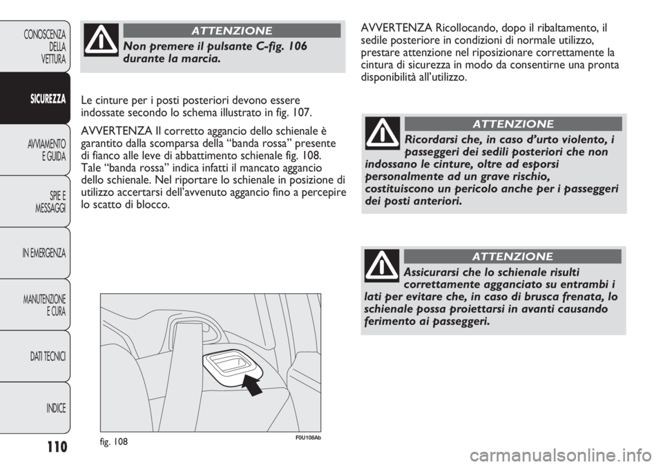 Abarth Punto Evo 2011  Libretto Uso Manutenzione (in Italian) 110
CONOSCENZA
DELLA
VETTURA
SICUREZZA
AVVIAMENTO
E GUIDA
SPIE E
MESSAGGI
IN EMERGENZA
MANUTENZIONE
E CURA
DATI TECNICI
INDICE
F0U108Abfig. 108
Ricordarsi che, in caso d’urto violento, i
passeggeri 
