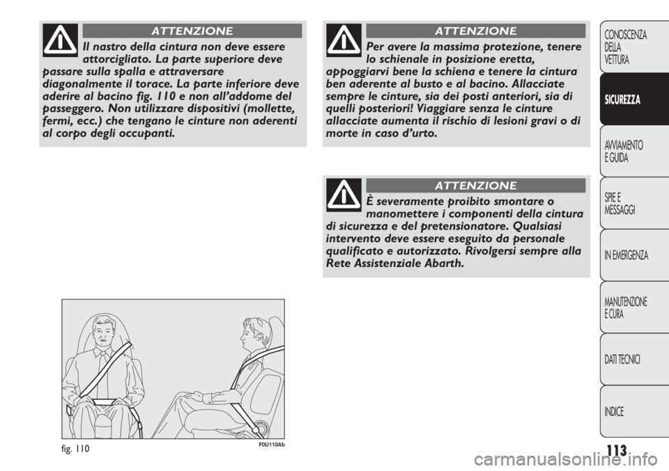 Abarth Punto Evo 2011  Libretto Uso Manutenzione (in Italian) 113
CONOSCENZA
DELLA
VETTURA
SICUREZZA
AVVIAMENTO
E GUIDA
SPIE E
MESSAGGI
IN EMERGENZA
MANUTENZIONE
E CURA
DATI TECNICI
INDICE
Il nastro della cintura non deve essere
attorcigliato. La parte superiore