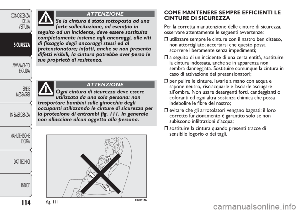 Abarth Punto Evo 2011  Libretto Uso Manutenzione (in Italian) 114
CONOSCENZA
DELLA
VETTURA
SICUREZZA
AVVIAMENTO
E GUIDA
SPIE E
MESSAGGI
IN EMERGENZA
MANUTENZIONE
E CURA
DATI TECNICI
INDICE
Se la cintura è stata sottoposta ad una
forte sollecitazione, ad esempio