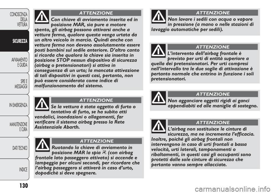 Abarth Punto Evo 2011  Libretto Uso Manutenzione (in Italian) 130
CONOSCENZA
DELLA
VETTURA
SICUREZZA
AVVIAMENTO
E GUIDA
SPIE E
MESSAGGI
IN EMERGENZA
MANUTENZIONE
E CURA
DATI TECNICI
INDICE
Con chiave di avviamento inserita ed in
posizione MAR, sia pure a motore
