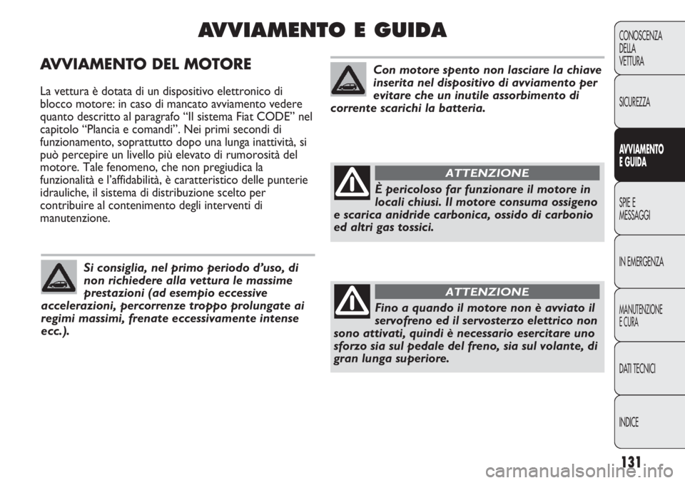 Abarth Punto Evo 2011  Libretto Uso Manutenzione (in Italian) 131
CONOSCENZA
DELLA
VETTURA
SICUREZZA
AVVIAMENTO
E GUIDA
SPIE E
MESSAGGI
IN EMERGENZA
MANUTENZIONE
E CURA
DATI TECNICI
INDICE
AVVIAMENTO DEL MOTORE
La vettura è dotata di un dispositivo elettronico 