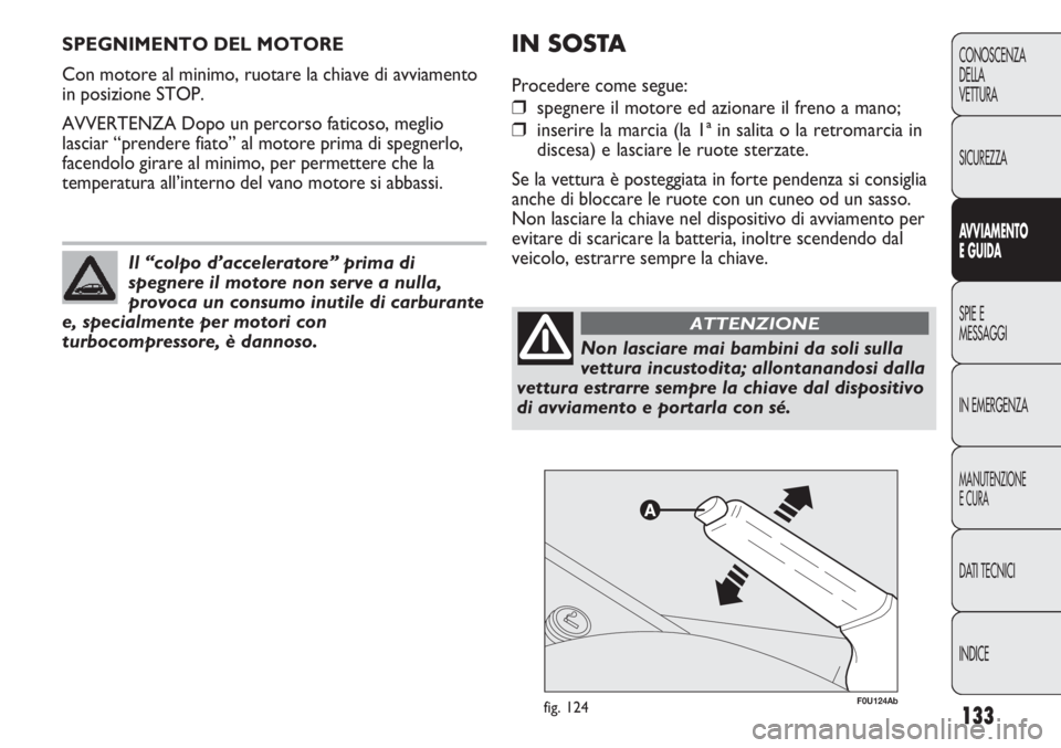 Abarth Punto Evo 2011  Libretto Uso Manutenzione (in Italian) 133
CONOSCENZA
DELLA
VETTURA
SICUREZZA
AVVIAMENTO
E GUIDA
SPIE E
MESSAGGI
IN EMERGENZA
MANUTENZIONE
E CURA
DATI TECNICI
INDICE
SPEGNIMENTO DEL MOTORE
Con motore al minimo, ruotare la chiave di avviame