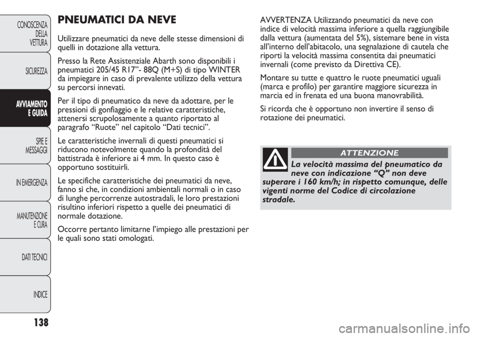 Abarth Punto Evo 2011  Libretto Uso Manutenzione (in Italian) 138
CONOSCENZA
DELLA
VETTURA
SICUREZZA
AVVIAMENTO
E GUIDA
SPIE E
MESSAGGI
IN EMERGENZA
MANUTENZIONE
E CURA
DATI TECNICI
INDICE
PNEUMATICI DA NEVE
Utilizzare pneumatici da neve delle stesse dimensioni 