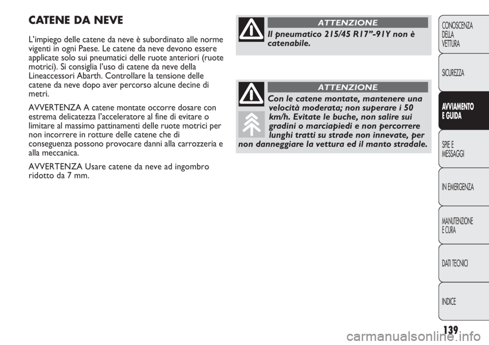 Abarth Punto Evo 2011  Libretto Uso Manutenzione (in Italian) 139
CONOSCENZA
DELLA
VETTURA
SICUREZZA
AVVIAMENTO
E GUIDA
SPIE E
MESSAGGI
IN EMERGENZA
MANUTENZIONE
E CURA
DATI TECNICI
INDICE
CATENE DA NEVE
L’impiego delle catene da neve è subordinato alle norme