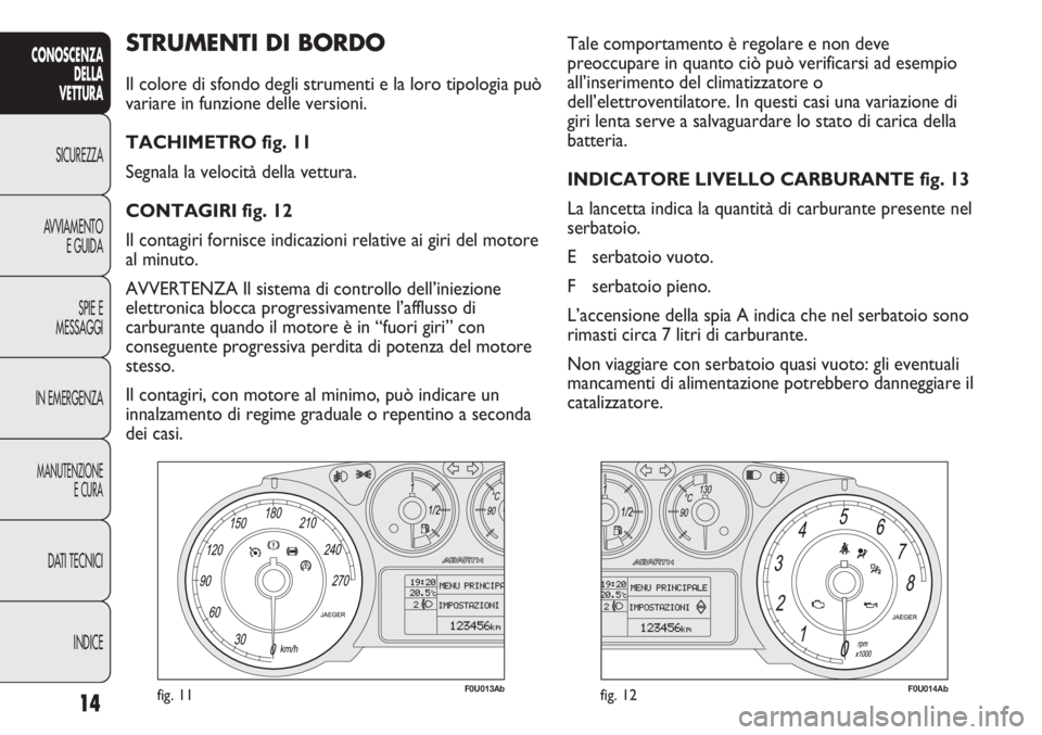 Abarth Punto Evo 2011  Libretto Uso Manutenzione (in Italian) INDICE DATI TECNICI
MANUTENZIONE
E CURA
IN EMERGENZASPIE E
MESSAGGI AVVIAMENTO
E GUIDA SICUREZZA
CONOSCENZA
DELLA
VETTURA
14
STRUMENTI DI BORDO 
Il colore di sfondo degli strumenti e la loro tipologia