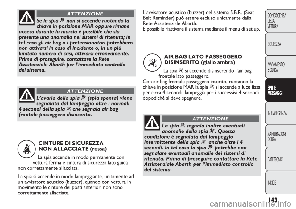 Abarth Punto Evo 2011  Libretto Uso Manutenzione (in Italian) 143
CONOSCENZA
DELLA
VETTURA
SICUREZZA
AVVIAMENTO
E GUIDA
SPIE E
MESSAGGI
IN EMERGENZA
MANUTENZIONE
E CURA
DATI TECNICI
INDICE
CINTURE DI SICUREZZA 
NON ALLACCIATE (rossa)
La spia accende in modo perm
