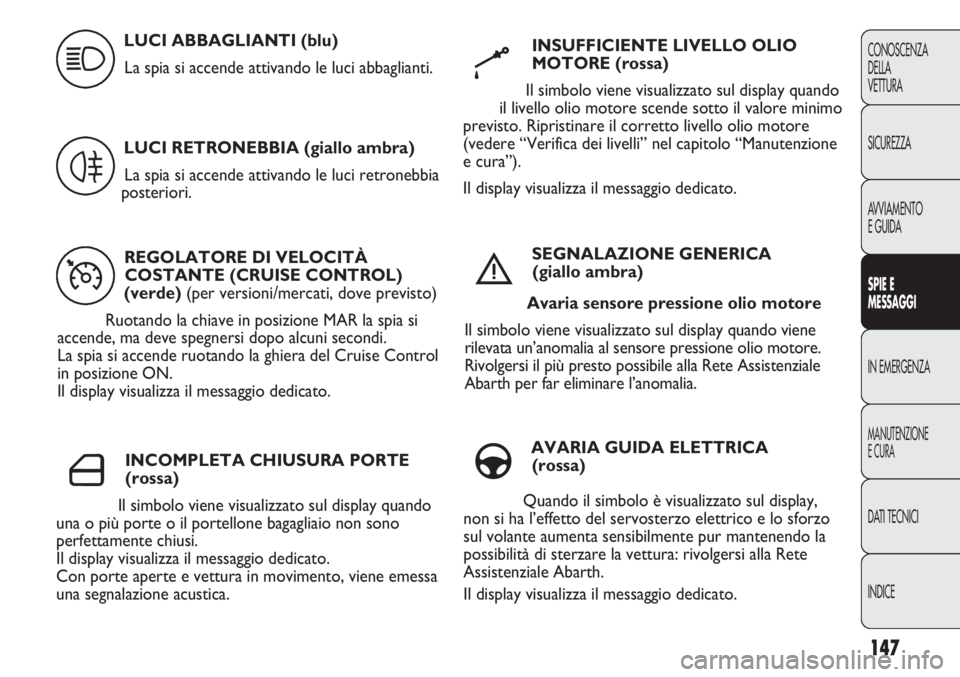 Abarth Punto Evo 2011  Libretto Uso Manutenzione (in Italian) 147
CONOSCENZA
DELLA
VETTURA
SICUREZZA
AVVIAMENTO
E GUIDA
SPIE E
MESSAGGI
IN EMERGENZA
MANUTENZIONE
E CURA
DATI TECNICI
INDICE
REGOLATORE DI VELOCITÀ
COSTANTE (CRUISE CONTROL)
(verde) (per versioni/m