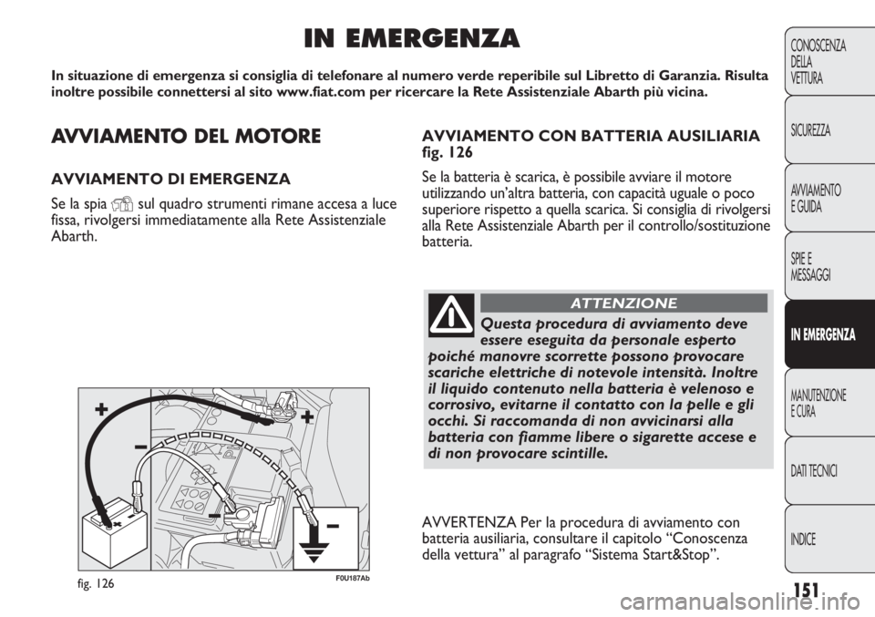 Abarth Punto Evo 2011 Libretto Uso Manutenzione (in Italian) AVVIAMENTO DEL MOTORE
AVVIAMENTO DI EMERGENZA
Se la spia
Ysul quadro strumenti rimane accesa a luce
fissa, rivolgersi immediatamente alla Rete Assistenziale
Abarth.
IN EMERGENZA
In situazione di emer Abarth Punto Evo 2011 Libretto Uso Manutenzione (in Italian) AVVIAMENTO DEL MOTORE
AVVIAMENTO DI EMERGENZA
Se la spia
Ysul quadro strumenti rimane accesa a luce
fissa, rivolgersi immediatamente alla Rete Assistenziale
Abarth.
IN EMERGENZA
In situazione di emer