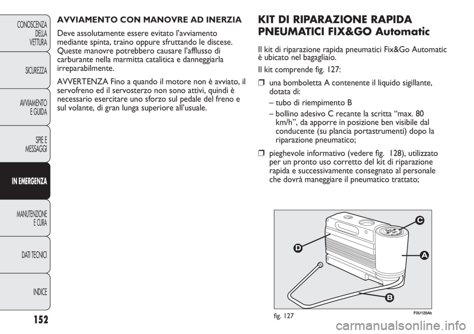 Abarth Punto Evo 2011 Libretto Uso Manutenzione (in Italian) INDICE DATI TECNICI
MANUTENZIONE
E CURA
IN EMERGENZA
SPIE E
MESSAGGI AVVIAMENTO
E GUIDA SICUREZZA CONOSCENZA
DELLA
VETTURA
152
F0U128Abfig. 127
KIT DI RIPARAZIONE RAPIDA
PNEUMATICI FIX&GO Automatic
Il Abarth Punto Evo 2011 Libretto Uso Manutenzione (in Italian) INDICE DATI TECNICI
MANUTENZIONE
E CURA
IN EMERGENZA
SPIE E
MESSAGGI AVVIAMENTO
E GUIDA SICUREZZA CONOSCENZA
DELLA
VETTURA
152
F0U128Abfig. 127
KIT DI RIPARAZIONE RAPIDA
PNEUMATICI FIX&GO Automatic
Il