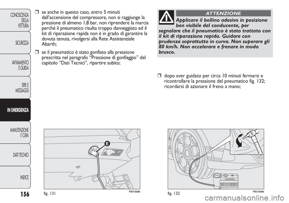 Abarth Punto Evo 2011 Libretto Uso Manutenzione (in Italian) 156
CONOSCENZA
DELLA
VETTURA
SICUREZZA
AVVIAMENTO
E GUIDA
SPIE E
MESSAGGI
IN EMERGENZA
MANUTENZIONE
E CURA
DATI TECNICI
INDICE
F0U133Abfig. 132
❒dopo aver guidato per circa 10 minuti fermarsi e
rico Abarth Punto Evo 2011 Libretto Uso Manutenzione (in Italian) 156
CONOSCENZA
DELLA
VETTURA
SICUREZZA
AVVIAMENTO
E GUIDA
SPIE E
MESSAGGI
IN EMERGENZA
MANUTENZIONE
E CURA
DATI TECNICI
INDICE
F0U133Abfig. 132
❒dopo aver guidato per circa 10 minuti fermarsi e
rico
