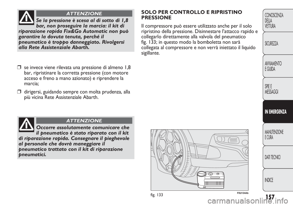 Abarth Punto Evo 2011 Libretto Uso Manutenzione (in Italian) 157
CONOSCENZA
DELLA
VETTURA
SICUREZZA
AVVIAMENTO
E GUIDA
SPIE E
MESSAGGI
IN EMERGENZA
MANUTENZIONE
E CURA
DATI TECNICI
INDICE
Occorre assolutamente comunicare che
il pneumatico è stato riparato con Abarth Punto Evo 2011 Libretto Uso Manutenzione (in Italian) 157
CONOSCENZA
DELLA
VETTURA
SICUREZZA
AVVIAMENTO
E GUIDA
SPIE E
MESSAGGI
IN EMERGENZA
MANUTENZIONE
E CURA
DATI TECNICI
INDICE
Occorre assolutamente comunicare che
il pneumatico è stato riparato con