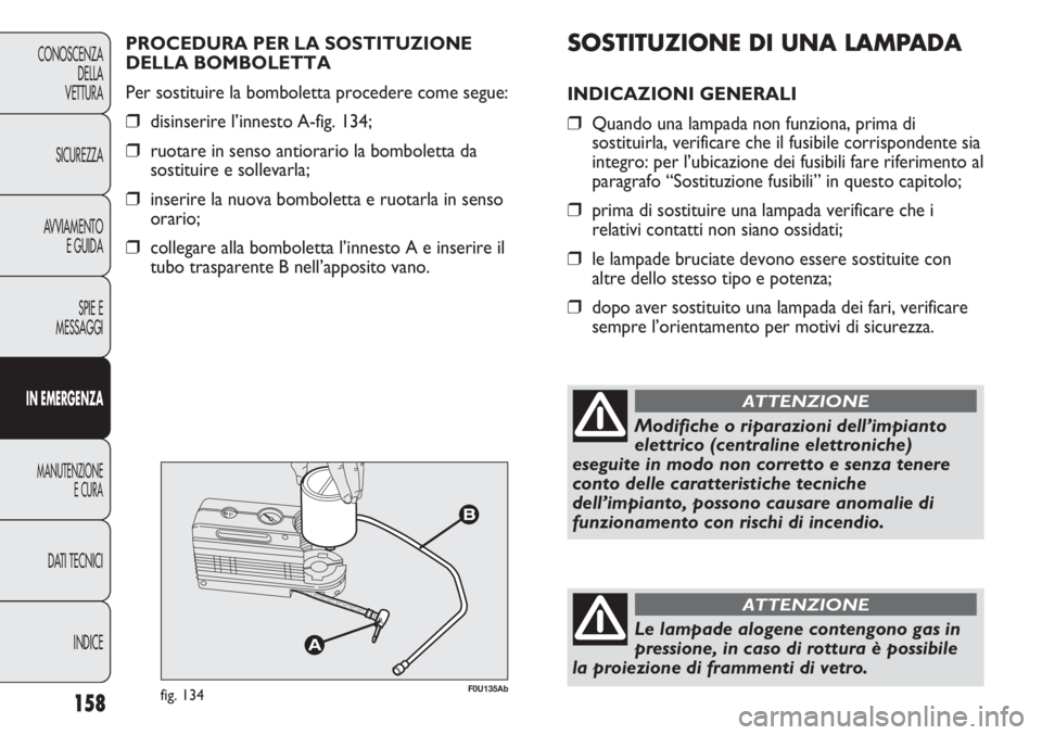 Abarth Punto Evo 2011 Libretto Uso Manutenzione (in Italian) SOSTITUZIONE DI UNA LAMPADA
INDICAZIONI GENERALI
❒Quando una lampada non funziona, prima di
sostituirla, verificare che il fusibile corrispondente sia
integro: per l’ubicazione dei fusibili fare r Abarth Punto Evo 2011 Libretto Uso Manutenzione (in Italian) SOSTITUZIONE DI UNA LAMPADA
INDICAZIONI GENERALI
❒Quando una lampada non funziona, prima di
sostituirla, verificare che il fusibile corrispondente sia
integro: per l’ubicazione dei fusibili fare r