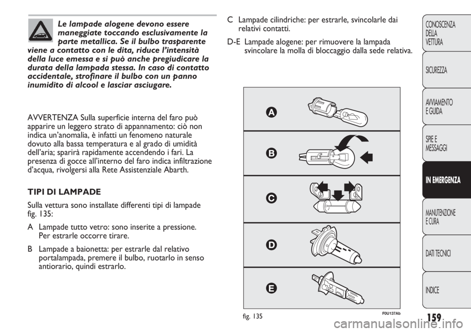 Abarth Punto Evo 2011 Libretto Uso Manutenzione (in Italian) 159
CONOSCENZA
DELLA
VETTURA
SICUREZZA
AVVIAMENTO
E GUIDA
SPIE E
MESSAGGI
IN EMERGENZA
MANUTENZIONE
E CURA
DATI TECNICI
INDICE
Le lampade alogene devono essere
maneggiate toccando esclusivamente la
pa Abarth Punto Evo 2011 Libretto Uso Manutenzione (in Italian) 159
CONOSCENZA
DELLA
VETTURA
SICUREZZA
AVVIAMENTO
E GUIDA
SPIE E
MESSAGGI
IN EMERGENZA
MANUTENZIONE
E CURA
DATI TECNICI
INDICE
Le lampade alogene devono essere
maneggiate toccando esclusivamente la
pa