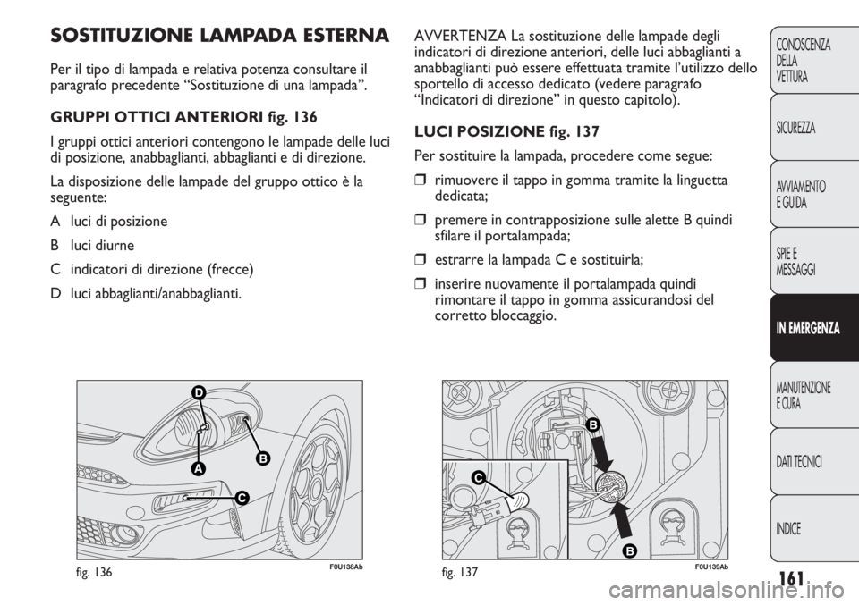 Abarth Punto Evo 2011 Libretto Uso Manutenzione (in Italian) F0U138Abfig. 136F0U139Abfig. 137
AVVERTENZA La sostituzione delle lampade degli
indicatori di direzione anteriori, delle luci abbaglianti a
anabbaglianti può essere effettuata tramite l’utilizzo de Abarth Punto Evo 2011 Libretto Uso Manutenzione (in Italian) F0U138Abfig. 136F0U139Abfig. 137
AVVERTENZA La sostituzione delle lampade degli
indicatori di direzione anteriori, delle luci abbaglianti a
anabbaglianti può essere effettuata tramite l’utilizzo de