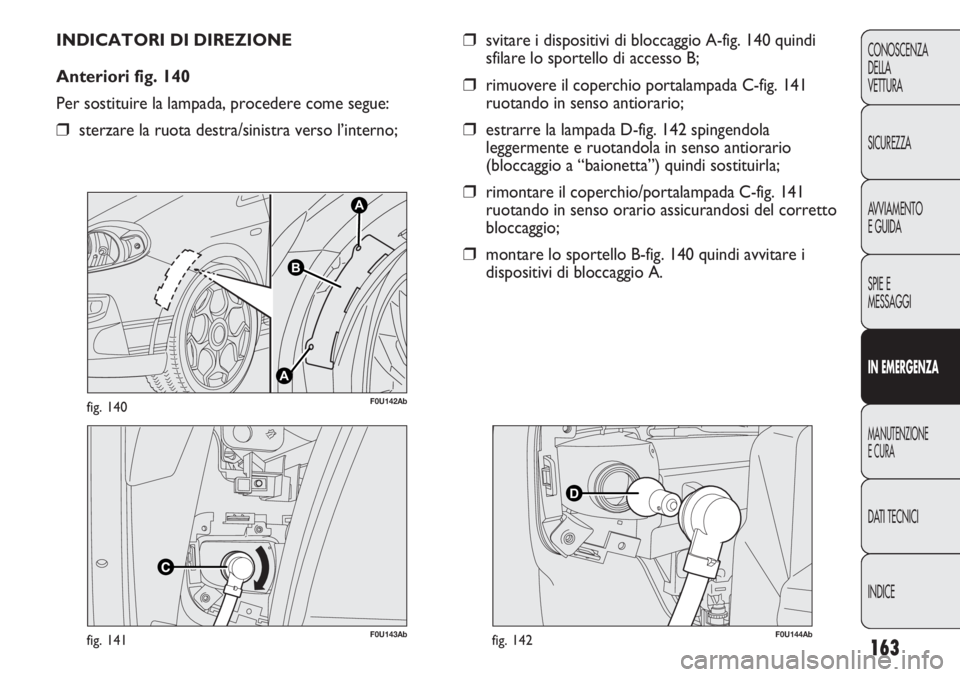 Abarth Punto Evo 2011 Libretto Uso Manutenzione (in Italian) 163
CONOSCENZA
DELLA
VETTURA
SICUREZZA
AVVIAMENTO
E GUIDA
SPIE E
MESSAGGI
IN EMERGENZA
MANUTENZIONE
E CURA
DATI TECNICI
INDICE
F0U143Abfig. 141
A
A
B
F0U142Abfig. 140
INDICATORI DI DIREZIONE
Anteriori Abarth Punto Evo 2011 Libretto Uso Manutenzione (in Italian) 163
CONOSCENZA
DELLA
VETTURA
SICUREZZA
AVVIAMENTO
E GUIDA
SPIE E
MESSAGGI
IN EMERGENZA
MANUTENZIONE
E CURA
DATI TECNICI
INDICE
F0U143Abfig. 141
A
A
B
F0U142Abfig. 140
INDICATORI DI DIREZIONE
Anteriori