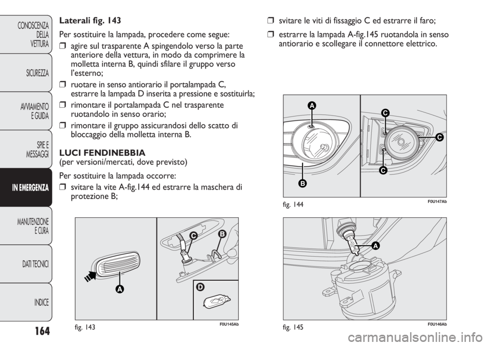 Abarth Punto Evo 2011 Libretto Uso Manutenzione (in Italian) 164
CONOSCENZA
DELLA
VETTURA
SICUREZZA
AVVIAMENTO
E GUIDA
SPIE E
MESSAGGI
IN EMERGENZA
MANUTENZIONE
E CURA
DATI TECNICI
INDICE
C
AC
B
C
F0U147Abfig. 144
❒svitare le viti di fissaggio C ed estrarre i Abarth Punto Evo 2011 Libretto Uso Manutenzione (in Italian) 164
CONOSCENZA
DELLA
VETTURA
SICUREZZA
AVVIAMENTO
E GUIDA
SPIE E
MESSAGGI
IN EMERGENZA
MANUTENZIONE
E CURA
DATI TECNICI
INDICE
C
AC
B
C
F0U147Abfig. 144
❒svitare le viti di fissaggio C ed estrarre i