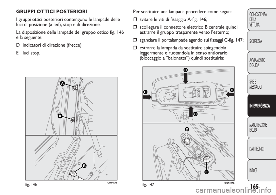 Abarth Punto Evo 2011 Libretto Uso Manutenzione (in Italian) 165
CONOSCENZA
DELLA
VETTURA
SICUREZZA
AVVIAMENTO
E GUIDA
SPIE E
MESSAGGI
IN EMERGENZA
MANUTENZIONE
E CURA
DATI TECNICI
INDICE
GRUPPI OTTICI POSTERIORI
I gruppi ottici posteriori contengono le lampad Abarth Punto Evo 2011 Libretto Uso Manutenzione (in Italian) 165
CONOSCENZA
DELLA
VETTURA
SICUREZZA
AVVIAMENTO
E GUIDA
SPIE E
MESSAGGI
IN EMERGENZA
MANUTENZIONE
E CURA
DATI TECNICI
INDICE
GRUPPI OTTICI POSTERIORI
I gruppi ottici posteriori contengono le lampad