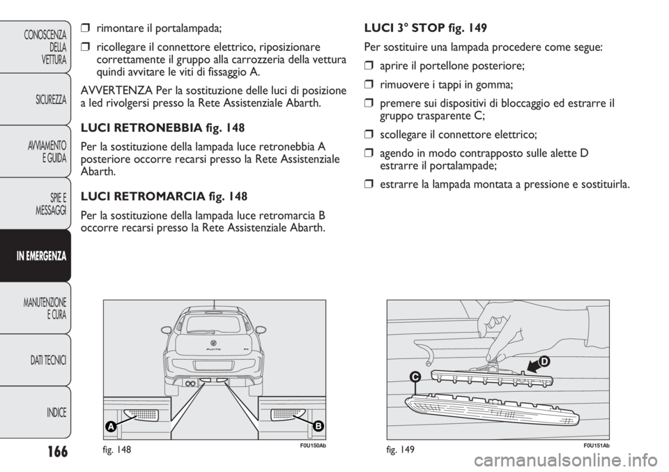 Abarth Punto Evo 2011 Libretto Uso Manutenzione (in Italian) 166
CONOSCENZA
DELLA
VETTURA
SICUREZZA
AVVIAMENTO
E GUIDA
SPIE E
MESSAGGI
IN EMERGENZA
MANUTENZIONE
E CURA
DATI TECNICI
INDICE
❒rimontare il portalampada;
❒ricollegare il connettore elettrico, rip Abarth Punto Evo 2011 Libretto Uso Manutenzione (in Italian) 166
CONOSCENZA
DELLA
VETTURA
SICUREZZA
AVVIAMENTO
E GUIDA
SPIE E
MESSAGGI
IN EMERGENZA
MANUTENZIONE
E CURA
DATI TECNICI
INDICE
❒rimontare il portalampada;
❒ricollegare il connettore elettrico, rip