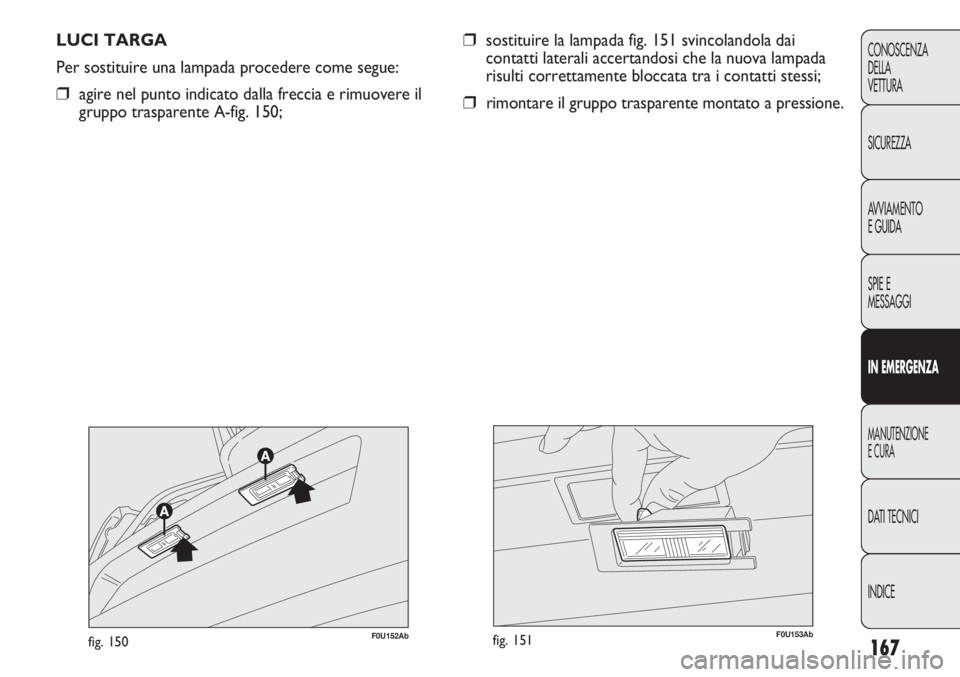 Abarth Punto Evo 2011 Libretto Uso Manutenzione (in Italian) 167
CONOSCENZA
DELLA
VETTURA
SICUREZZA
AVVIAMENTO
E GUIDA
SPIE E
MESSAGGI
IN EMERGENZA
MANUTENZIONE
E CURA
DATI TECNICI
INDICE
LUCI TARGA
Per sostituire una lampada procedere come segue:
❒agire nel Abarth Punto Evo 2011 Libretto Uso Manutenzione (in Italian) 167
CONOSCENZA
DELLA
VETTURA
SICUREZZA
AVVIAMENTO
E GUIDA
SPIE E
MESSAGGI
IN EMERGENZA
MANUTENZIONE
E CURA
DATI TECNICI
INDICE
LUCI TARGA
Per sostituire una lampada procedere come segue:
❒agire nel