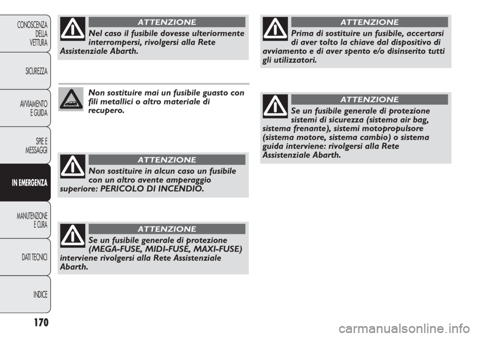 Abarth Punto Evo 2011  Libretto Uso Manutenzione (in Italian) 170
CONOSCENZA
DELLA
VETTURA
SICUREZZA
AVVIAMENTO
E GUIDA
SPIE E
MESSAGGI
IN EMERGENZA
MANUTENZIONE
E CURA
DATI TECNICI
INDICE
Non sostituire mai un fusibile guasto con
fili metallici o altro material
