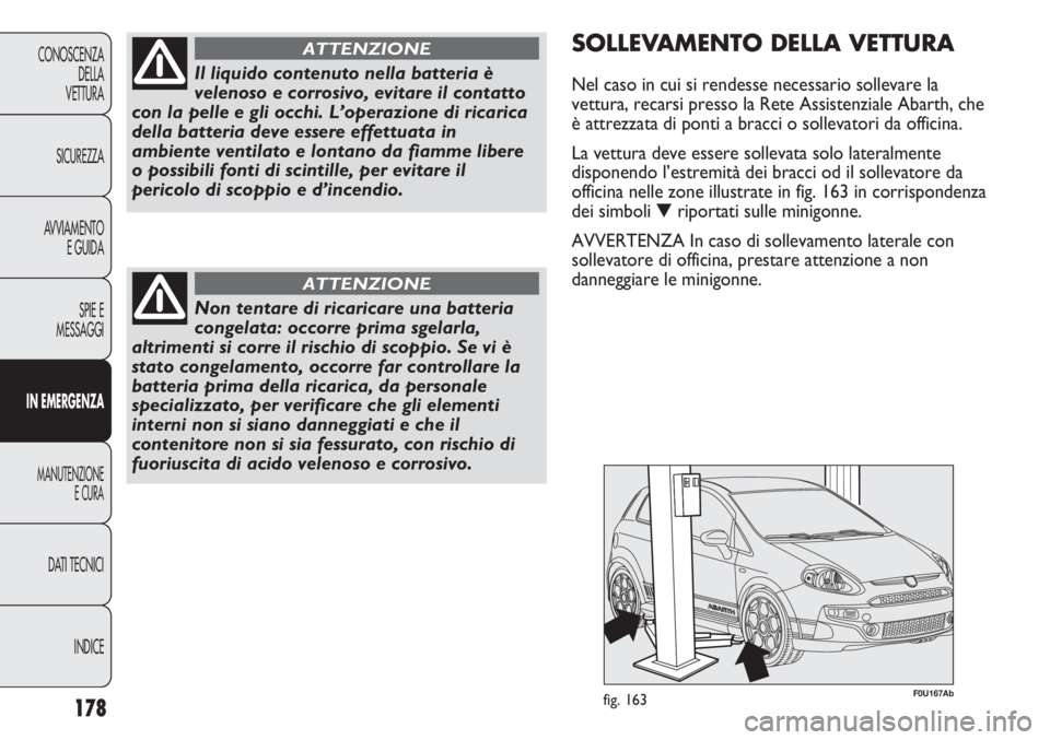 Abarth Punto Evo 2011  Libretto Uso Manutenzione (in Italian) INDICE DATI TECNICI
MANUTENZIONE
E CURA
IN EMERGENZA
SPIE E
MESSAGGI AVVIAMENTO
E GUIDA SICUREZZA CONOSCENZA
DELLA
VETTURA
178
Il liquido contenuto nella batteria è
velenoso e corrosivo, evitare il c