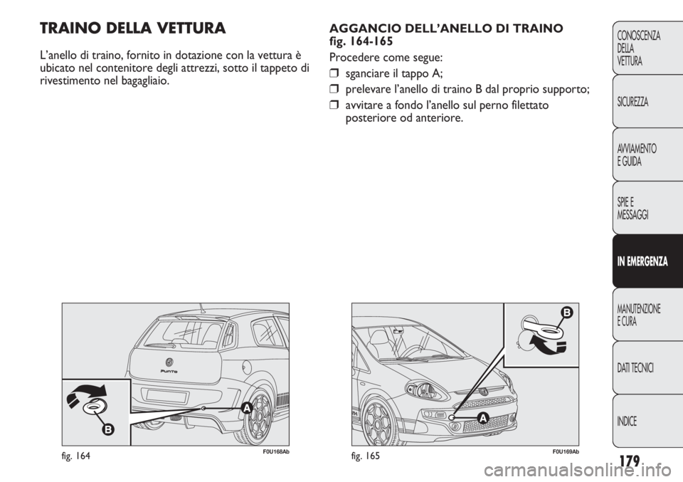Abarth Punto Evo 2011  Libretto Uso Manutenzione (in Italian) INDICE DATI TECNICI
MANUTENZIONE
E CURA
IN EMERGENZA
SPIE E
MESSAGGI AVVIAMENTO
E GUIDA SICUREZZA CONOSCENZA
DELLA
VETTURA
179
F0U169Abfig. 165
AGGANCIO DELL’ANELLO DI TRAINO 
fig. 164-165
Procedere