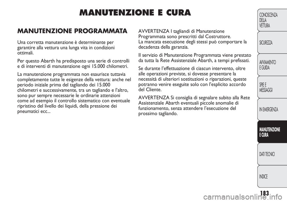 Abarth Punto Evo 2011 Libretto Uso Manutenzione (in Italian) 183
CONOSCENZA
DELLA
VETTURA
SICUREZZA
AVVIAMENTO
E GUIDA
SPIE E
MESSAGGI
IN EMERGENZA
MANUTENZIONE
E CURA
DATI TECNICI
INDICE
MANUTENZIONE E CURA
MANUTENZIONE PROGRAMMATA
Una corretta manutenzione è Abarth Punto Evo 2011 Libretto Uso Manutenzione (in Italian) 183
CONOSCENZA
DELLA
VETTURA
SICUREZZA
AVVIAMENTO
E GUIDA
SPIE E
MESSAGGI
IN EMERGENZA
MANUTENZIONE
E CURA
DATI TECNICI
INDICE
MANUTENZIONE E CURA
MANUTENZIONE PROGRAMMATA
Una corretta manutenzione è