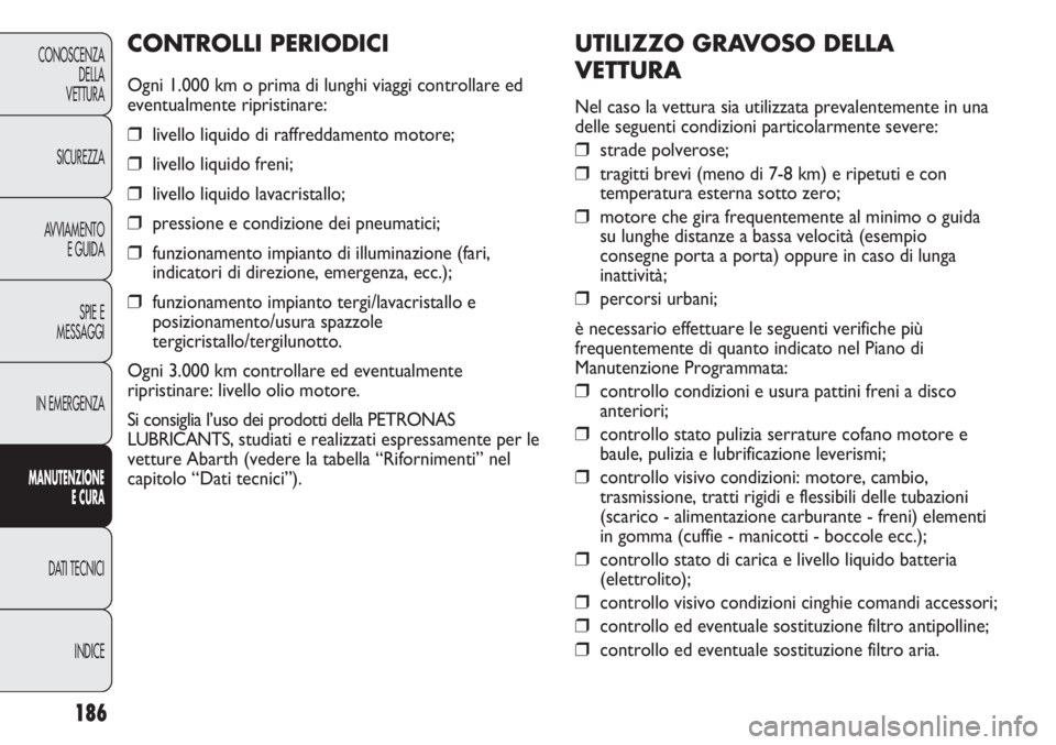 Abarth Punto Evo 2011 Libretto Uso Manutenzione (in Italian) 186
CONOSCENZA
DELLA
VETTURA
SICUREZZA
AVVIAMENTO
E GUIDA
SPIE E
MESSAGGI
IN EMERGENZA
MANUTENZIONE
E CURA
DATI TECNICI
INDICE
UTILIZZO GRAVOSO DELLA
VETTURA
Nel caso la vettura sia utilizzata prevale Abarth Punto Evo 2011 Libretto Uso Manutenzione (in Italian) 186
CONOSCENZA
DELLA
VETTURA
SICUREZZA
AVVIAMENTO
E GUIDA
SPIE E
MESSAGGI
IN EMERGENZA
MANUTENZIONE
E CURA
DATI TECNICI
INDICE
UTILIZZO GRAVOSO DELLA
VETTURA
Nel caso la vettura sia utilizzata prevale