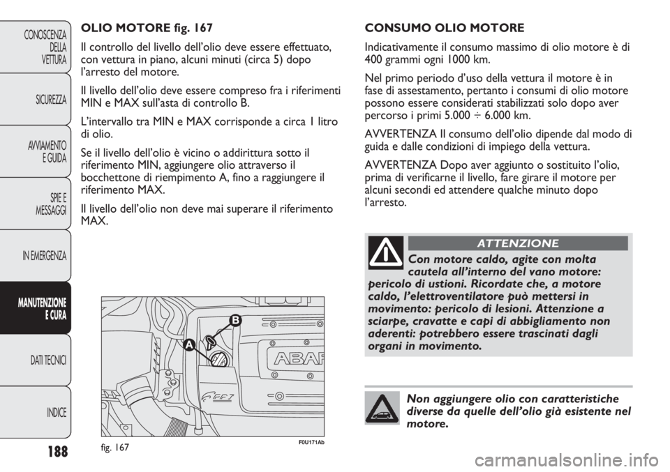 Abarth Punto Evo 2011 Libretto Uso Manutenzione (in Italian) 188
CONOSCENZA
DELLA
VETTURA
SICUREZZA
AVVIAMENTO
E GUIDA
SPIE E
MESSAGGI
IN EMERGENZA
MANUTENZIONE
E CURA
DATI TECNICI
INDICE
F0U171Abfig. 167
OLIO MOTORE fig. 167
Il controllo del livello dell’oli Abarth Punto Evo 2011 Libretto Uso Manutenzione (in Italian) 188
CONOSCENZA
DELLA
VETTURA
SICUREZZA
AVVIAMENTO
E GUIDA
SPIE E
MESSAGGI
IN EMERGENZA
MANUTENZIONE
E CURA
DATI TECNICI
INDICE
F0U171Abfig. 167
OLIO MOTORE fig. 167
Il controllo del livello dell’oli