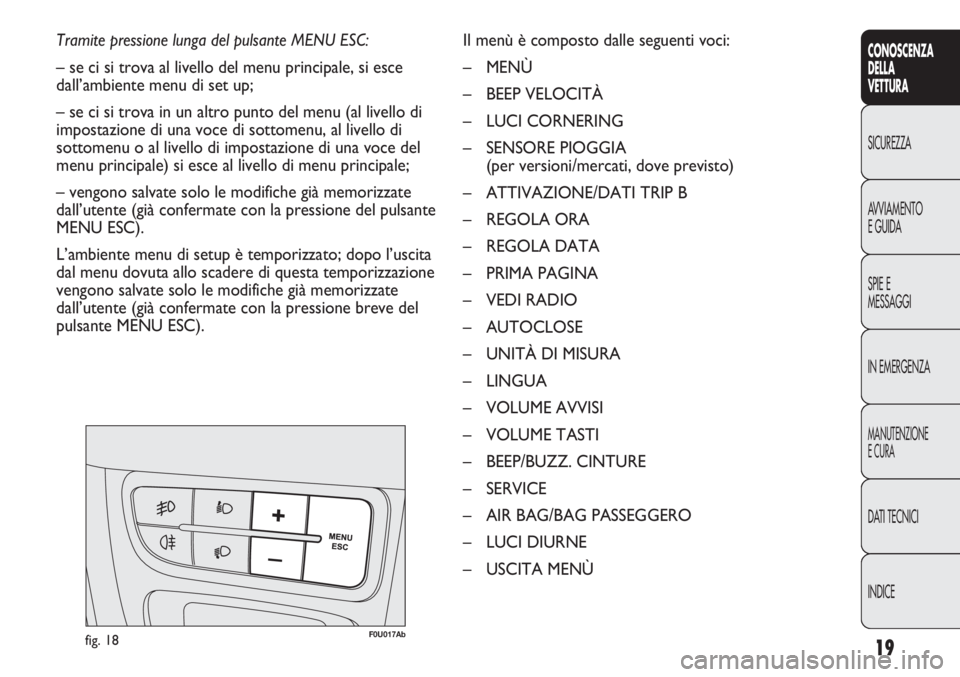 Abarth Punto Evo 2011 Libretto Uso Manutenzione (in Italian) 19
CONOSCENZA
DELLA
VETTURA
SICUREZZA
AVVIAMENTO
E GUIDA
SPIE E
MESSAGGI
IN EMERGENZA
MANUTENZIONE
E CURA
DATI TECNICI
INDICE
Tramite pressione lunga del pulsante MENU ESC:
– se ci si trova al livel Abarth Punto Evo 2011 Libretto Uso Manutenzione (in Italian) 19
CONOSCENZA
DELLA
VETTURA
SICUREZZA
AVVIAMENTO
E GUIDA
SPIE E
MESSAGGI
IN EMERGENZA
MANUTENZIONE
E CURA
DATI TECNICI
INDICE
Tramite pressione lunga del pulsante MENU ESC:
– se ci si trova al livel