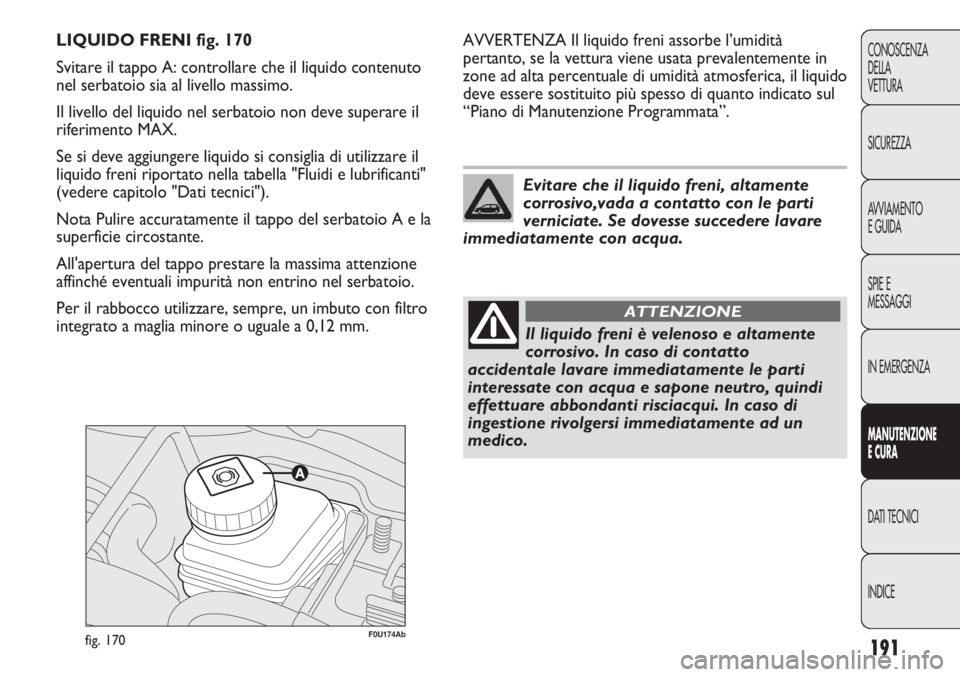 Abarth Punto Evo 2011 Libretto Uso Manutenzione (in Italian) 191
CONOSCENZA
DELLA
VETTURA
SICUREZZA
AVVIAMENTO
E GUIDA
SPIE E
MESSAGGI
IN EMERGENZA
MANUTENZIONE
E CURA
DATI TECNICI
INDICE
F0U174Abfig. 170
AVVERTENZA Il liquido freni assorbe l’umidità
pertant Abarth Punto Evo 2011 Libretto Uso Manutenzione (in Italian) 191
CONOSCENZA
DELLA
VETTURA
SICUREZZA
AVVIAMENTO
E GUIDA
SPIE E
MESSAGGI
IN EMERGENZA
MANUTENZIONE
E CURA
DATI TECNICI
INDICE
F0U174Abfig. 170
AVVERTENZA Il liquido freni assorbe l’umidità
pertant