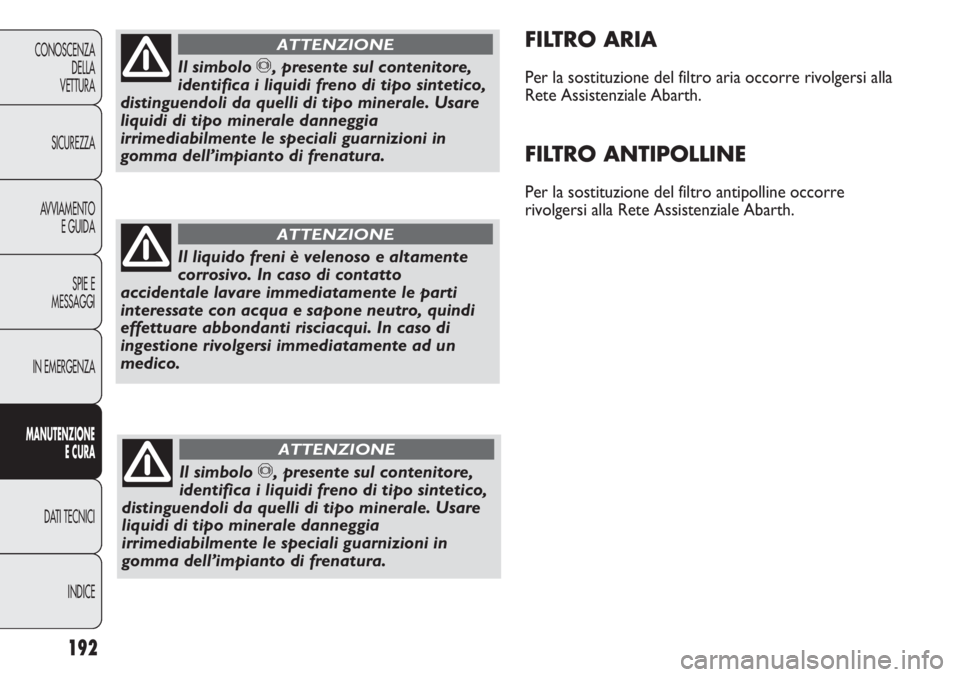 Abarth Punto Evo 2011 Libretto Uso Manutenzione (in Italian) 192
CONOSCENZA
DELLA
VETTURA
SICUREZZA
AVVIAMENTO
E GUIDA
SPIE E
MESSAGGI
IN EMERGENZA
MANUTENZIONE
E CURA
DATI TECNICI
INDICE
FILTRO ARIA
Per la sostituzione del filtro aria occorre rivolgersi alla
R Abarth Punto Evo 2011 Libretto Uso Manutenzione (in Italian) 192
CONOSCENZA
DELLA
VETTURA
SICUREZZA
AVVIAMENTO
E GUIDA
SPIE E
MESSAGGI
IN EMERGENZA
MANUTENZIONE
E CURA
DATI TECNICI
INDICE
FILTRO ARIA
Per la sostituzione del filtro aria occorre rivolgersi alla
R