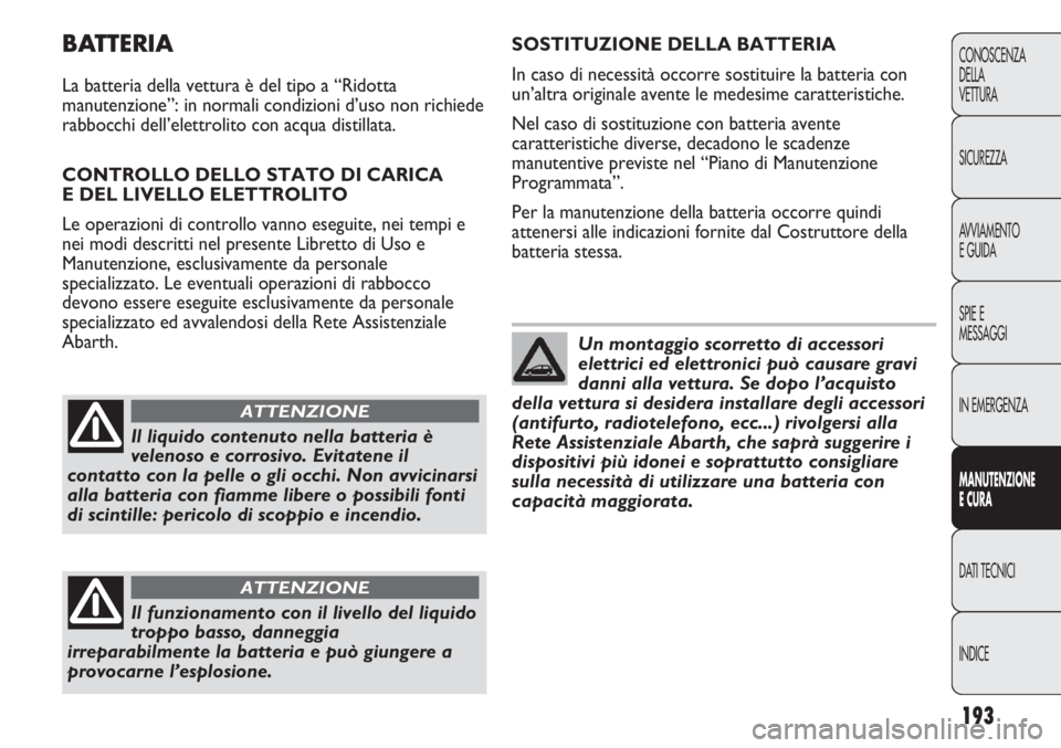 Abarth Punto Evo 2011 Libretto Uso Manutenzione (in Italian) 193
CONOSCENZA
DELLA
VETTURA
SICUREZZA
AVVIAMENTO
E GUIDA
SPIE E
MESSAGGI
IN EMERGENZA
MANUTENZIONE
E CURA
DATI TECNICI
INDICE
BATTERIA
La batteria della vettura è del tipo a “Ridotta
manutenzione Abarth Punto Evo 2011 Libretto Uso Manutenzione (in Italian) 193
CONOSCENZA
DELLA
VETTURA
SICUREZZA
AVVIAMENTO
E GUIDA
SPIE E
MESSAGGI
IN EMERGENZA
MANUTENZIONE
E CURA
DATI TECNICI
INDICE
BATTERIA
La batteria della vettura è del tipo a “Ridotta
manutenzione