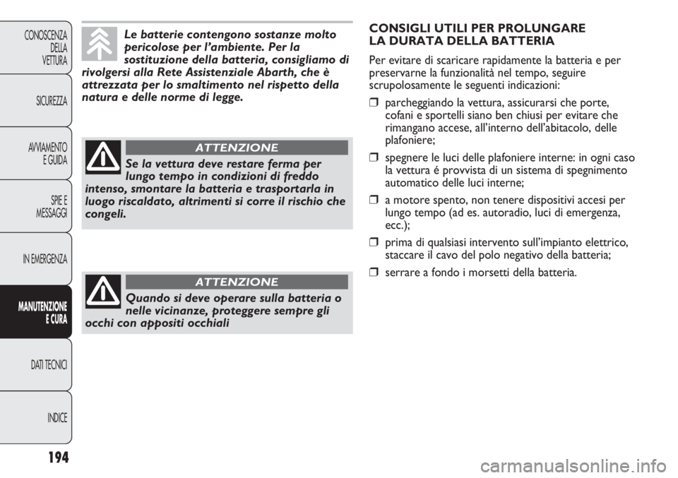 Abarth Punto Evo 2012  Libretto Uso Manutenzione (in Italian) 194
CONOSCENZA
DELLA
VETTURA
SICUREZZA
AVVIAMENTO
E GUIDA
SPIE E
MESSAGGI
IN EMERGENZA
MANUTENZIONE
E CURA
DATI TECNICI
INDICE
Le batterie contengono sostanze molto
pericolose per l’ambiente. Per la