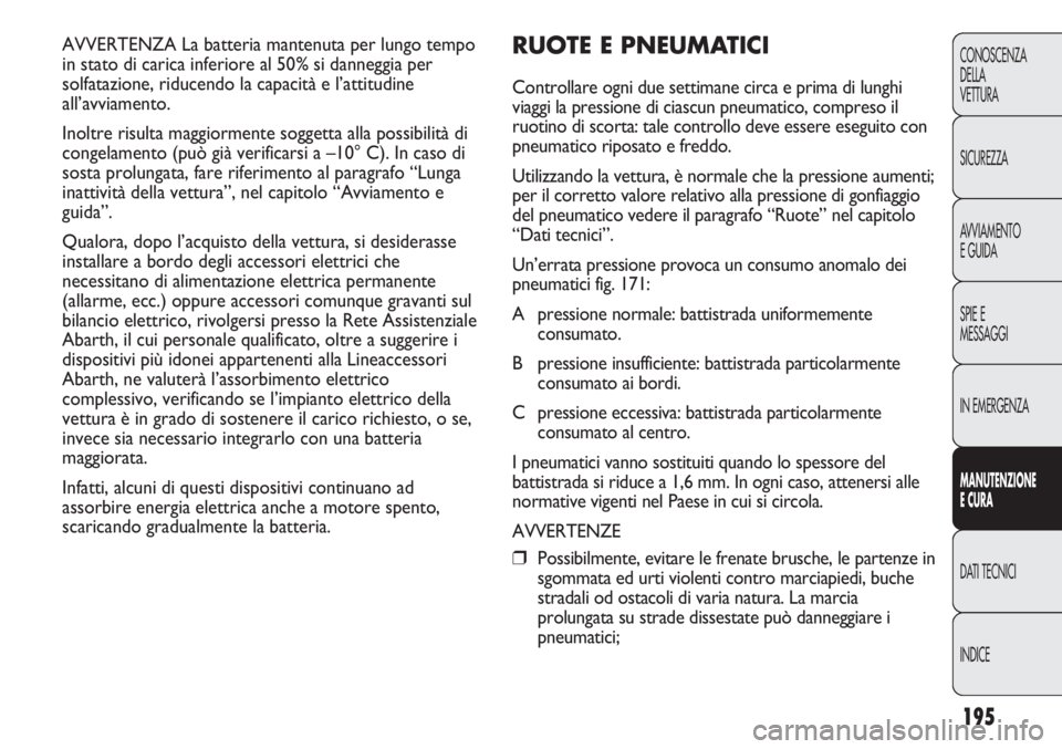 Abarth Punto Evo 2011 Libretto Uso Manutenzione (in Italian) 195
CONOSCENZA
DELLA
VETTURA
SICUREZZA
AVVIAMENTO
E GUIDA
SPIE E
MESSAGGI
IN EMERGENZA
MANUTENZIONE
E CURA
DATI TECNICI
INDICE
AVVERTENZA La batteria mantenuta per lungo tempo
in stato di carica infer Abarth Punto Evo 2011 Libretto Uso Manutenzione (in Italian) 195
CONOSCENZA
DELLA
VETTURA
SICUREZZA
AVVIAMENTO
E GUIDA
SPIE E
MESSAGGI
IN EMERGENZA
MANUTENZIONE
E CURA
DATI TECNICI
INDICE
AVVERTENZA La batteria mantenuta per lungo tempo
in stato di carica infer