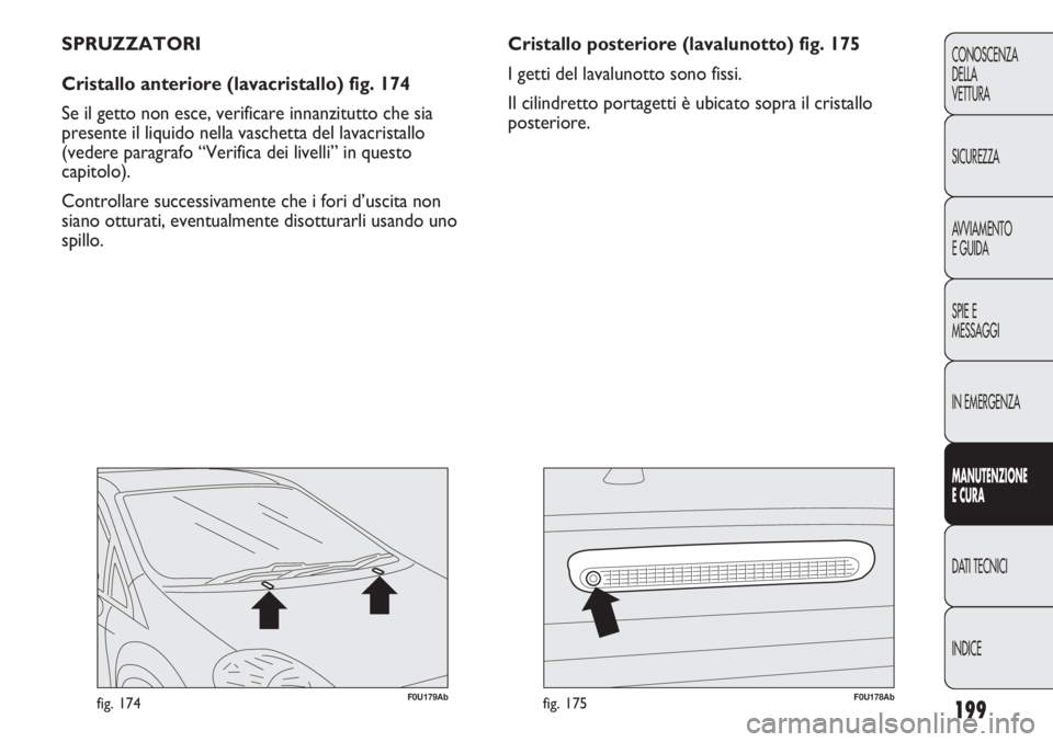 Abarth Punto Evo 2011 Libretto Uso Manutenzione (in Italian) 199
CONOSCENZA
DELLA
VETTURA
SICUREZZA
AVVIAMENTO
E GUIDA
SPIE E
MESSAGGI
IN EMERGENZA
MANUTENZIONE
E CURA
DATI TECNICI
INDICE
F0U179Abfig. 174F0U178Abfig. 175
Cristallo posteriore (lavalunotto) fig. Abarth Punto Evo 2011 Libretto Uso Manutenzione (in Italian) 199
CONOSCENZA
DELLA
VETTURA
SICUREZZA
AVVIAMENTO
E GUIDA
SPIE E
MESSAGGI
IN EMERGENZA
MANUTENZIONE
E CURA
DATI TECNICI
INDICE
F0U179Abfig. 174F0U178Abfig. 175
Cristallo posteriore (lavalunotto) fig.