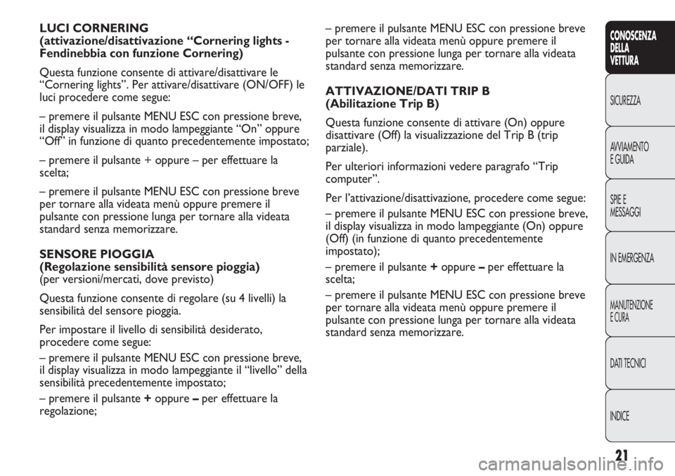 Abarth Punto Evo 2011  Libretto Uso Manutenzione (in Italian) INDICE DATI TECNICI
MANUTENZIONE
E CURA
IN EMERGENZA SPIE E
MESSAGGI AVVIAMENTO
E GUIDA SICUREZZA
CONOSCENZA
DELLA
VETTURA
21
– premere il pulsante MENU ESC con pressione breve
per tornare alla vide