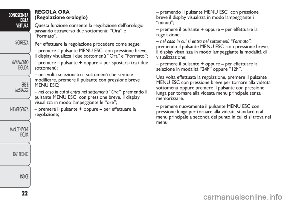 Abarth Punto Evo 2011  Libretto Uso Manutenzione (in Italian) INDICE DATI TECNICI
MANUTENZIONE
E CURA
IN EMERGENZASPIE E
MESSAGGI AVVIAMENTO
E GUIDA SICUREZZA
CONOSCENZA
DELLA
VETTURA
22
REGOLA ORA
(Regolazione orologio) 
Questa funzione consente la regolazione 