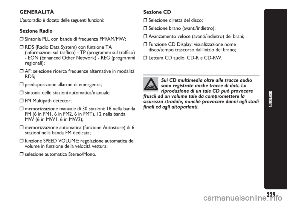 Abarth Punto Evo 2011  Libretto Uso Manutenzione (in Italian) AUTORADIO
229
GENERALITÀ
L’autoradio è dotato delle seguenti funzioni:
Sezione Radio
❒Sintonia PLL con bande di frequenza FM/AM/MW;
❒RDS (Radio Data System) con funzione TA
(informazioni sul t
