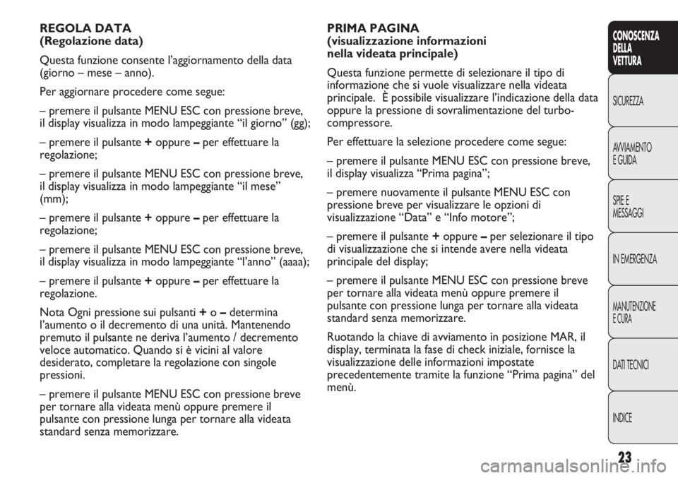 Abarth Punto Evo 2012 Libretto Uso Manutenzione (in Italian) INDICE DATI TECNICI
MANUTENZIONE
E CURA
IN EMERGENZA SPIE E
MESSAGGI AVVIAMENTO
E GUIDA SICUREZZA
CONOSCENZA
DELLA
VETTURA
23
PRIMA PAGINA
(visualizzazione informazioni
nella videata principale)
Qu Abarth Punto Evo 2012 Libretto Uso Manutenzione (in Italian) INDICE DATI TECNICI
MANUTENZIONE
E CURA
IN EMERGENZA SPIE E
MESSAGGI AVVIAMENTO
E GUIDA SICUREZZA
CONOSCENZA
DELLA
VETTURA
23
PRIMA PAGINA
(visualizzazione informazioni
nella videata principale)
Qu