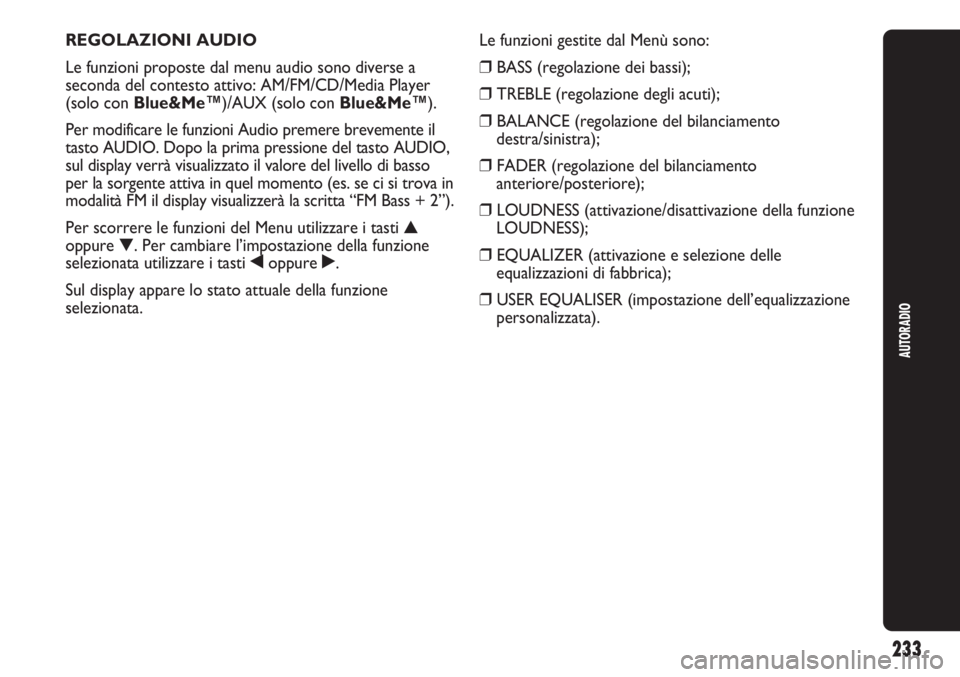 Abarth Punto Evo 2011  Libretto Uso Manutenzione (in Italian) 233
AUTORADIO
REGOLAZIONI AUDIO
Le funzioni proposte dal menu audio sono diverse a
seconda del contesto attivo: AM/FM/CD/Media Player
(solo con Blue&Me™)/AUX (solo con Blue&Me™).
Per modificare le