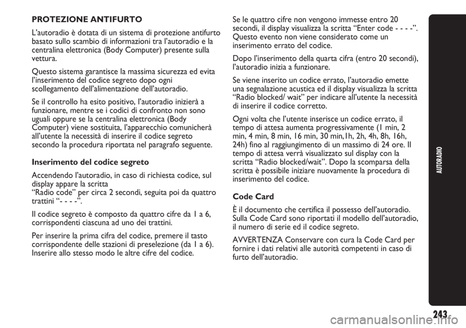 Abarth Punto Evo 2011  Libretto Uso Manutenzione (in Italian) 243
AUTORADIO
PROTEZIONE ANTIFURTO
L’autoradio è dotata di un sistema di protezione antifurto
basato sullo scambio di informazioni tra l’autoradio e la
centralina elettronica (Body Computer) pres