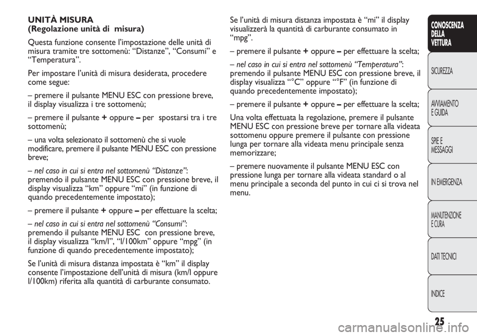 Abarth Punto Evo 2012 Libretto Uso Manutenzione (in Italian) 25
CONOSCENZA
DELLA
VETTURA
SICUREZZA
AVVIAMENTO
E GUIDA
SPIE E
MESSAGGI
IN EMERGENZA
MANUTENZIONE
E CURA
DATI TECNICI
INDICE
Se l’unità di misura distanza impostata è “mi” il display
visualiz Abarth Punto Evo 2012 Libretto Uso Manutenzione (in Italian) 25
CONOSCENZA
DELLA
VETTURA
SICUREZZA
AVVIAMENTO
E GUIDA
SPIE E
MESSAGGI
IN EMERGENZA
MANUTENZIONE
E CURA
DATI TECNICI
INDICE
Se l’unità di misura distanza impostata è “mi” il display
visualiz